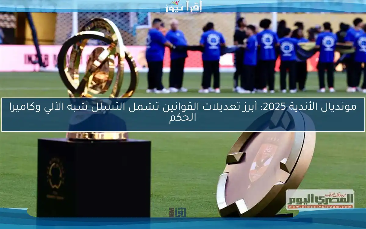 مونديال الأندية 2025: أبرز تعديلات القوانين تشمل التسلل شبه الآلي وكاميرا الحكم