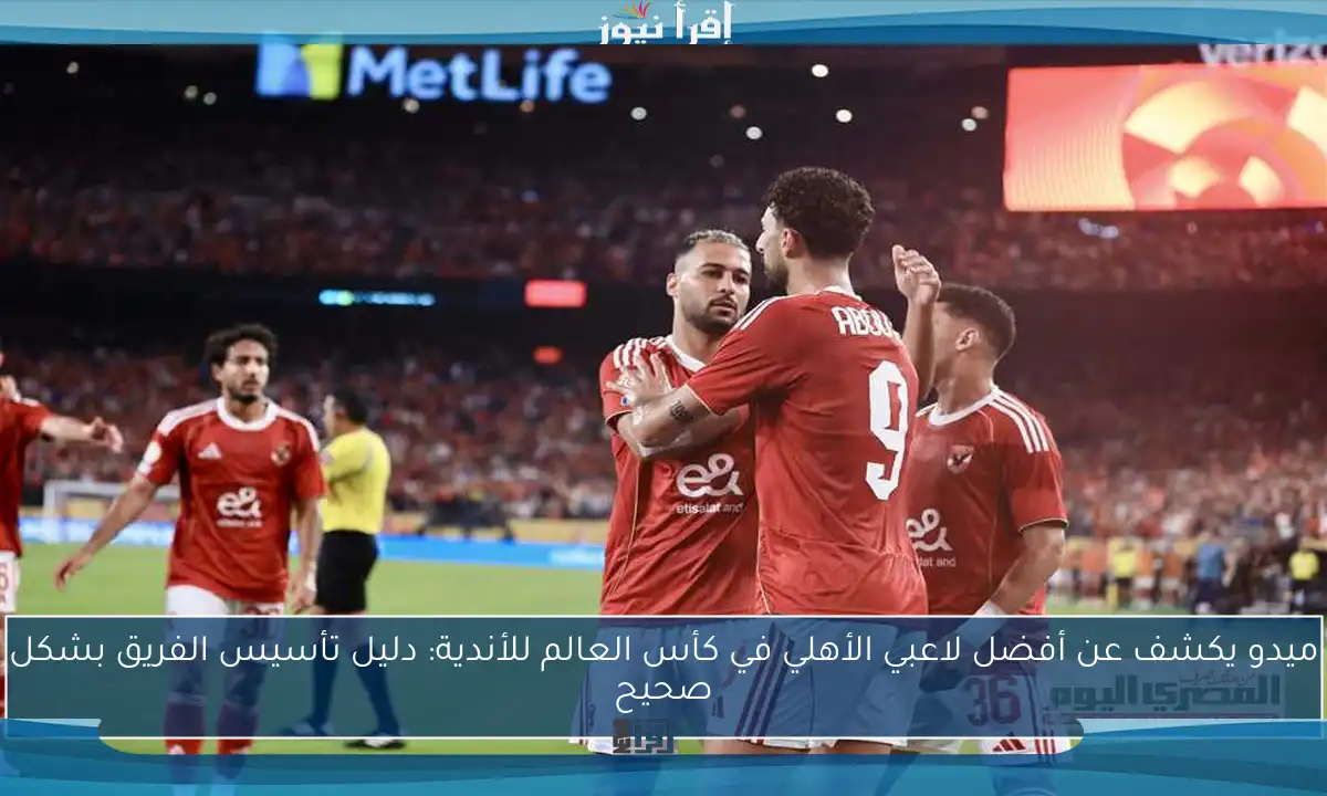 ميدو يكشف عن أفضل لاعبي الأهلي في كأس العالم للأندية: دليل تأسيس الفريق بشكل صحيح