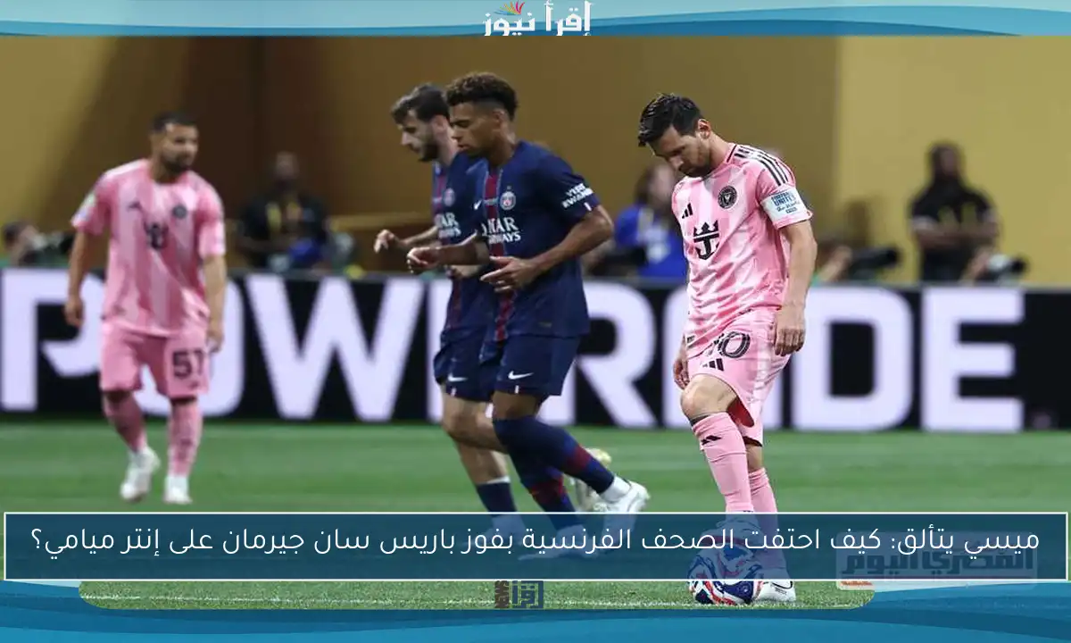 ميسي يتألق: كيف احتفت الصحف الفرنسية بفوز باريس سان جيرمان على إنتر ميامي؟