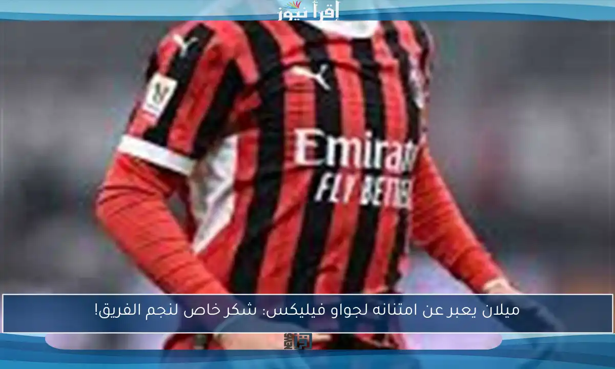 ميلان يعبر عن امتنانه لجواو فيليكس: شكر خاص لنجم الفريق!
