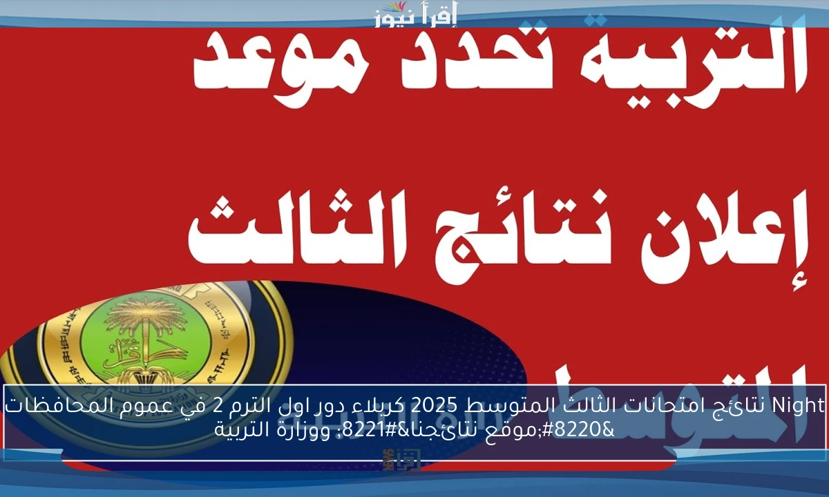 Night نتائج امتحانات الثالث المتوسط 2025 كربلاء دور اول الترم 2 في عموم المحافظات “موقع نتائجنا” ووزارة التربية