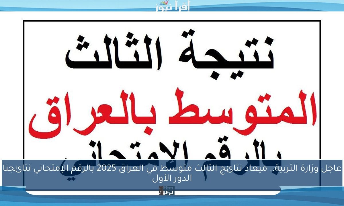 عاجل وزارة التربية.. ميعاد نتائج الثالث متوسط في العراق 2025 بالرقم الإمتحاني نتائجنا الدور الأول