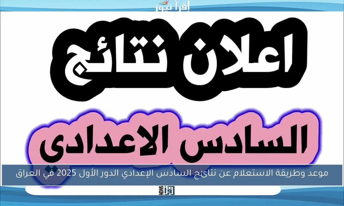 موعد وطريقة الاستعلام عن نتائج السادس الإعدادي الدور الأول 2025 في العراق