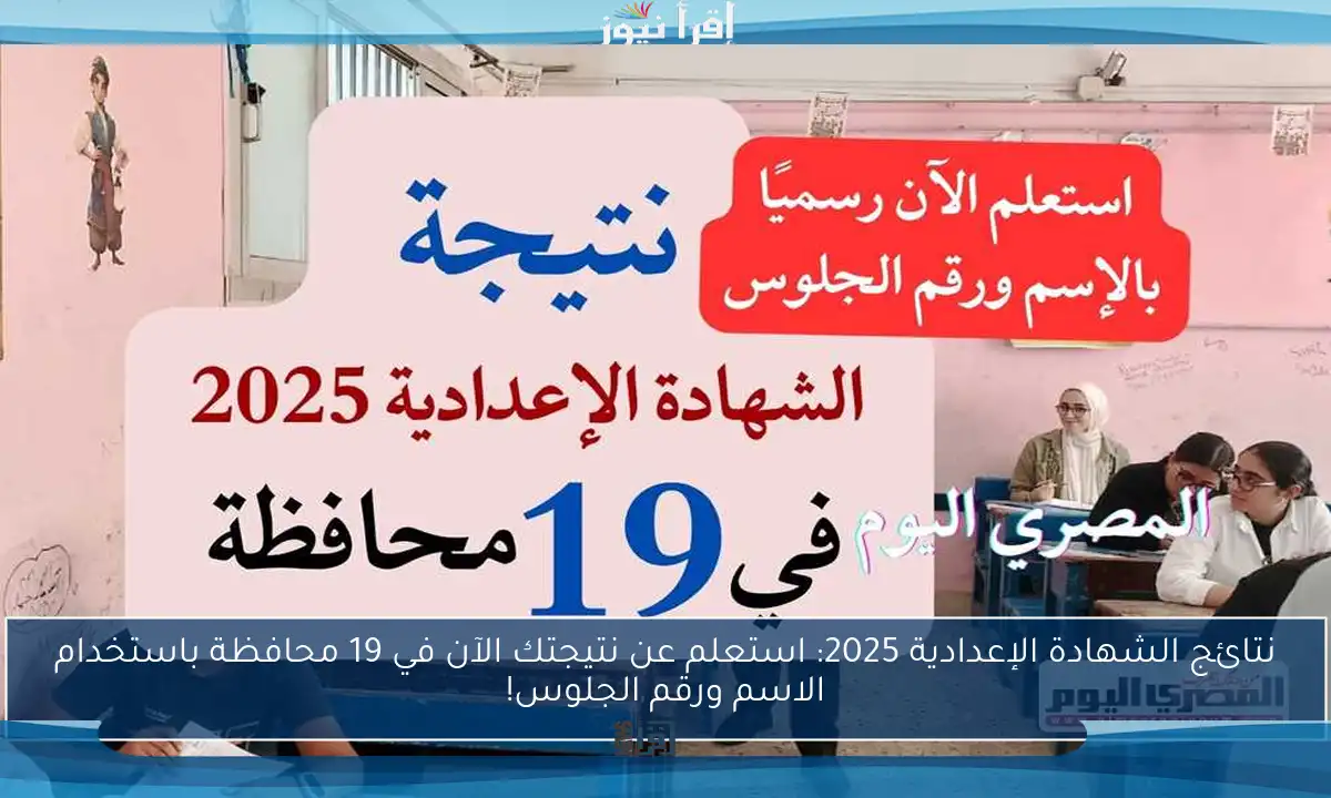 نتائج الشهادة الإعدادية 2025: استعلم عن نتيجتك الآن في 19 محافظة باستخدام الاسم ورقم الجلوس!