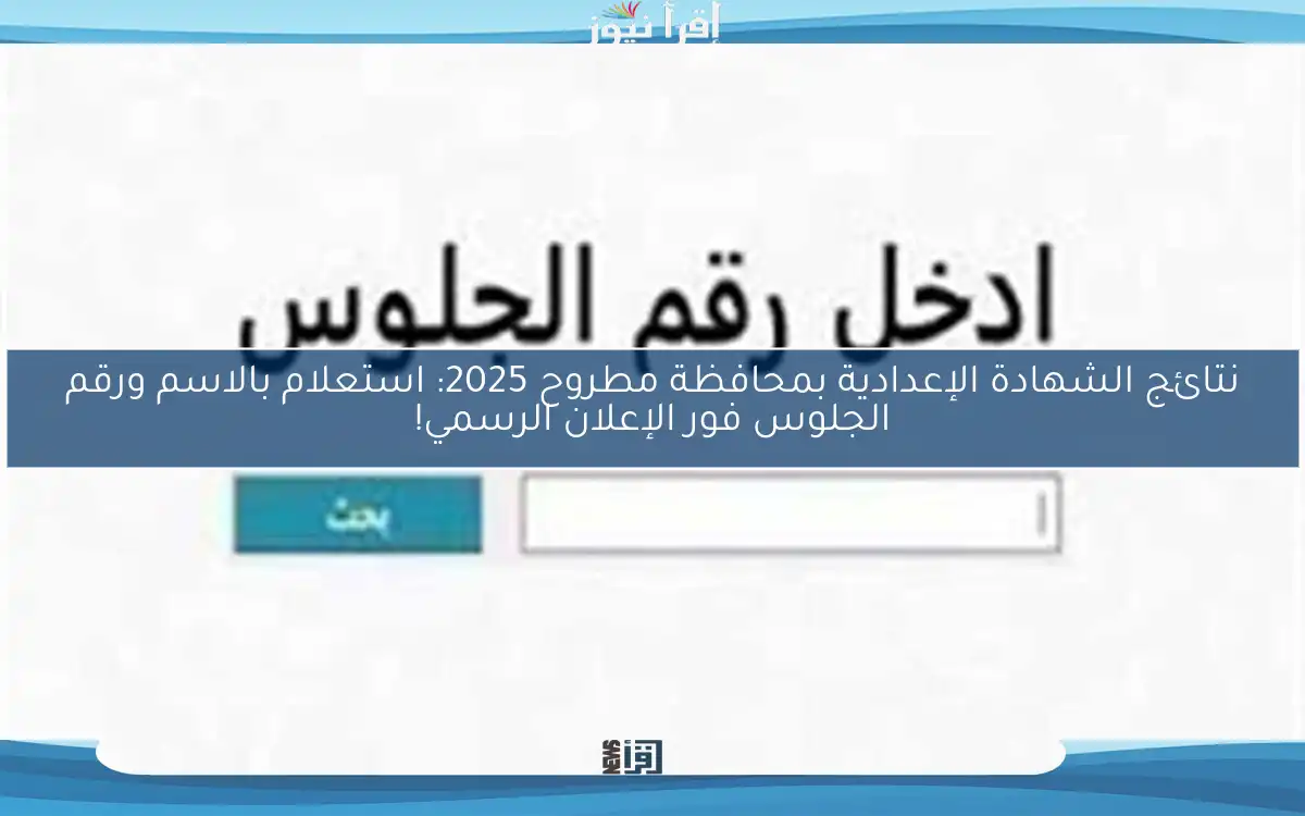 نتائج الشهادة الإعدادية بمحافظة مطروح 2025: استعلام بالاسم ورقم الجلوس فور الإعلان الرسمي!