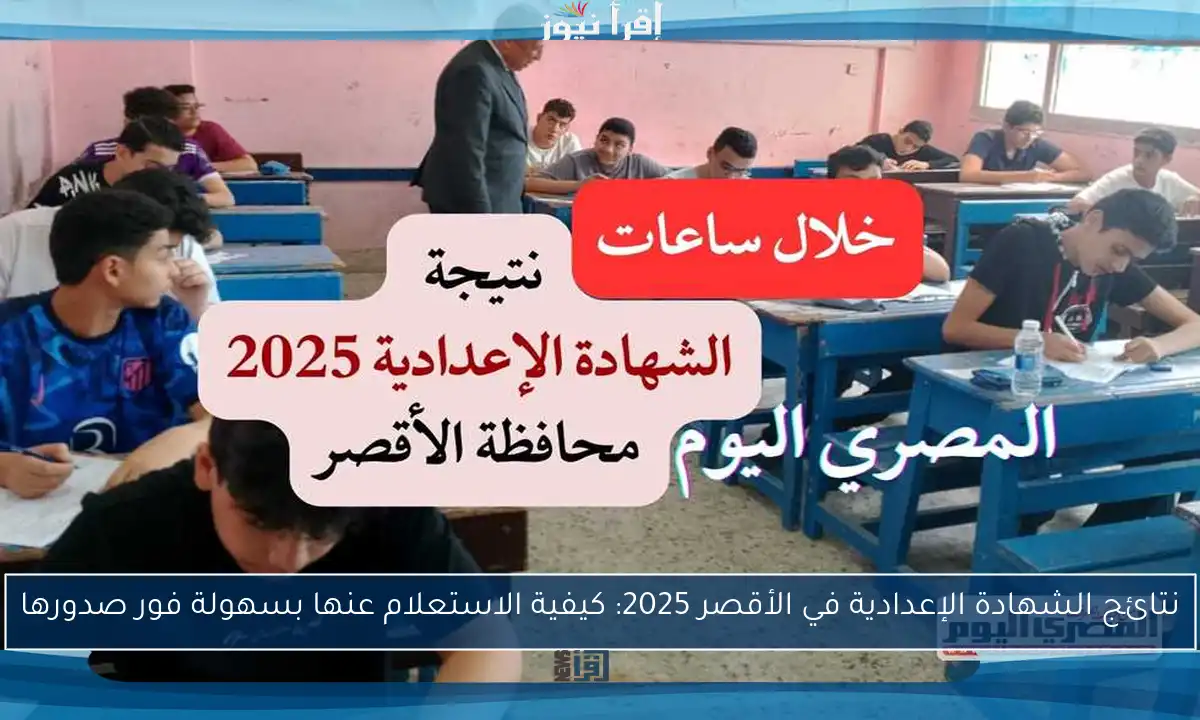نتائج الشهادة الإعدادية في الأقصر 2025: كيفية الاستعلام عنها بسهولة فور صدورها