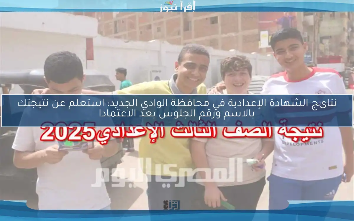 نتائج الشهادة الإعدادية في محافظة الوادي الجديد: استعلم عن نتيجتك بالاسم ورقم الجلوس بعد الاعتماد!