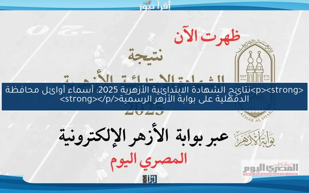 <p><strong>نتائج الشهادة الابتدائية الأزهرية 2025: أسماء أوائل محافظة الدقهلية على بوابة الأزهر الرسمية</strong></p>