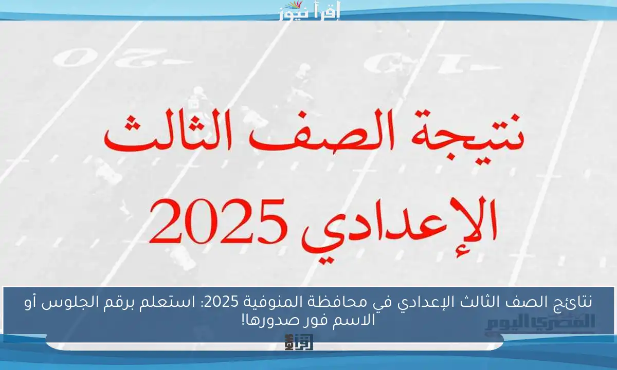 نتائج الصف الثالث الإعدادي في محافظة المنوفية 2025: استعلم برقم الجلوس أو الاسم فور صدورها!