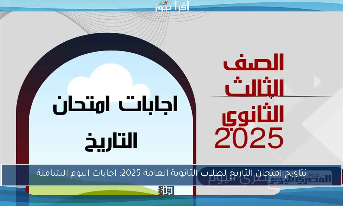 نتائج امتحان التاريخ لطلاب الثانوية العامة 2025: اجابات اليوم الشاملة