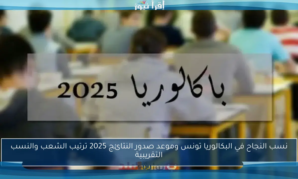 نسب النجاح في البكالوريا تونس وموعد صدور النتائج 2025 ترتيب الشعب والنسب التقريبية