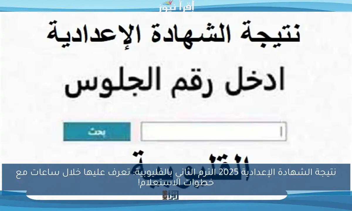 نتيجة الشهادة الإعدادية 2025 الترم الثاني بالقليوبية: تعرف عليها خلال ساعات مع خطوات الاستعلام!