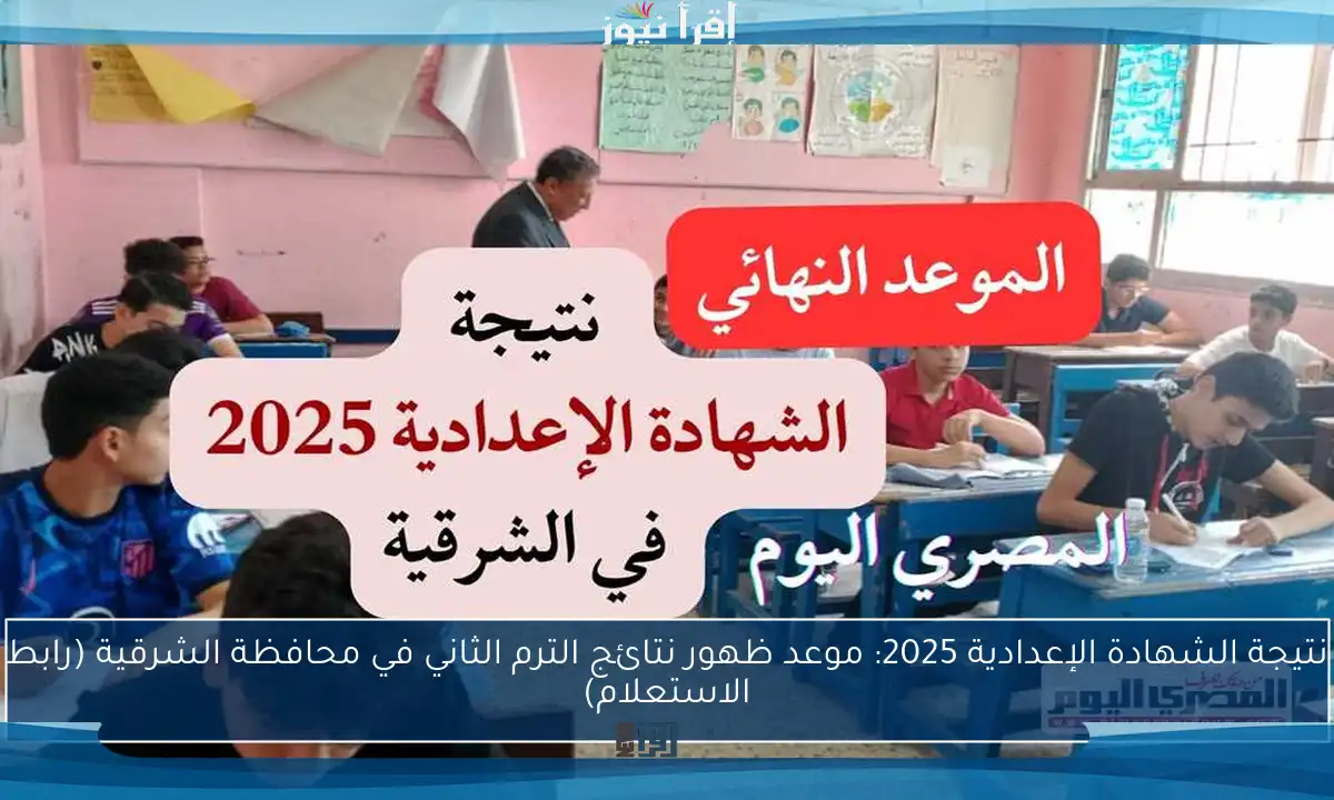 نتيجة الشهادة الإعدادية 2025: موعد ظهور نتائج الترم الثاني في محافظة الشرقية (رابط الاستعلام)