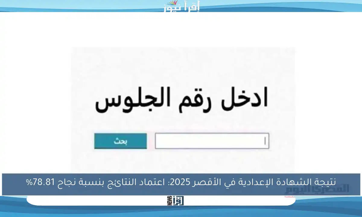 نتيجة الشهادة الإعدادية في الأقصر 2025: اعتماد النتائج بنسبة نجاح 78.81%