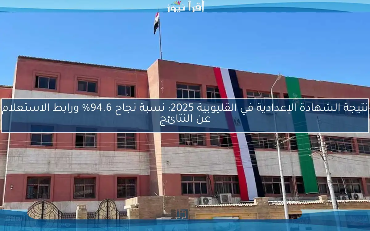 نتيجة الشهادة الإعدادية في القليوبية 2025: نسبة نجاح 94.6% ورابط الاستعلام عن النتائج