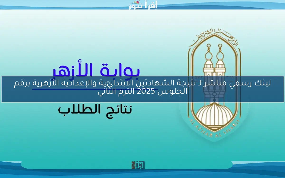 لينك رسمي مباشر لـ نتيجة الشهادتين الابتدائية والإعدادية الأزهرية برقم الجلوس 2025 الترم الثاني