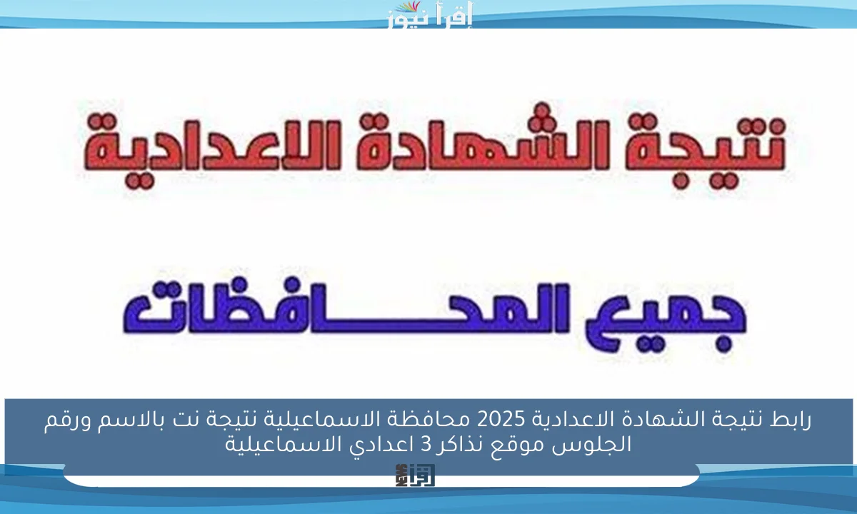 رابط نتيجة الشهادة الاعدادية 2025 محافظة الاسماعيلية نتيجة نت بالاسم ورقم الجلوس موقع نذاكر 3 اعدادي الاسماعيلية