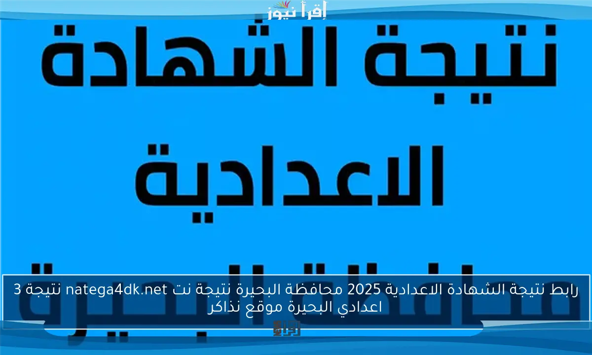 رابط نتيجة الشهادة الاعدادية 2025 محافظة البحيرة نتيجة نت natega4dk.net نتيجة 3 اعدادي البحيرة موقع نذاكر