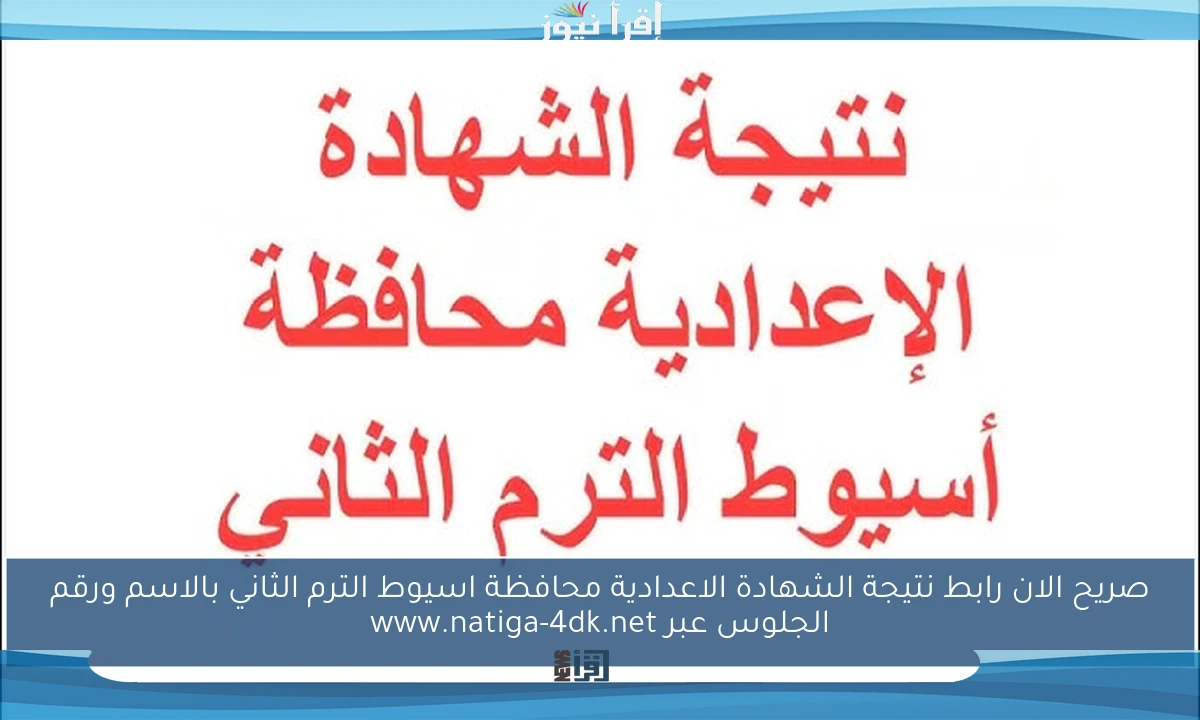 صريح الان رابط نتيجة الشهادة الاعدادية محافظة اسيوط الترم الثاني بالاسم ورقم الجلوس عبر www.natiga-4dk.net