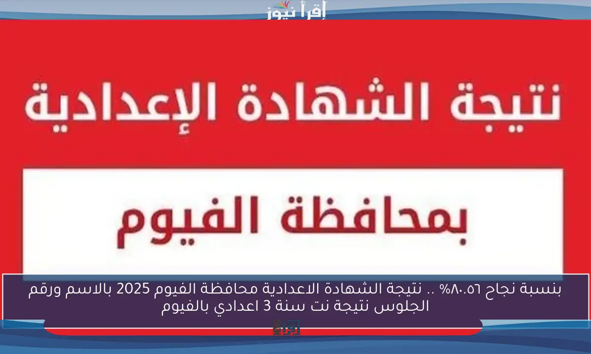 بنسبة نجاح ٨٠.٥٦% .. نتيجة الشهادة الاعدادية محافظة الفيوم 2025 بالاسم ورقم الجلوس نتيجة نت سنة 3 اعدادي بالفيوم