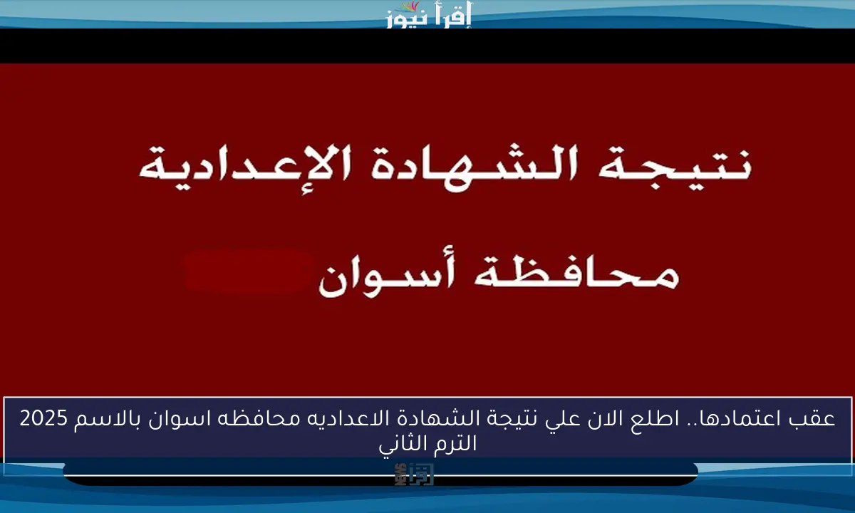 عقب اعتمادها.. اطلع الان علي نتيجة الشهادة الاعداديه محافظه اسوان بالاسم 2025 الترم الثاني