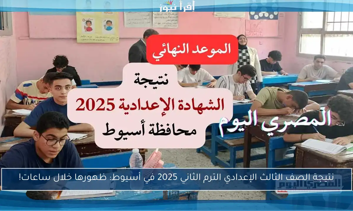 نتيجة الصف الثالث الإعدادي الترم الثاني 2025 في أسيوط: ظهورها خلال ساعات!