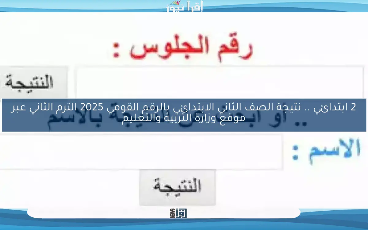 2 ابتدائي ظهرت natigatk .. نتيجة الصف الثاني الابتدائي بالرقم القومي 2025 الترم الثاني عبر موقع وزارة التربية والتعليم