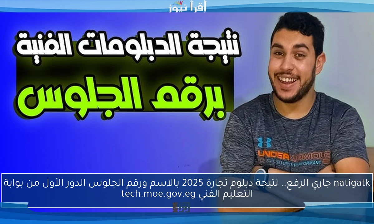natigatk جاري الرفع.. نتيجة دبلوم تجارة 2025 بالاسم ورقم الجلوس الدور الأول من بوابة التعليم الفني tech.moe.gov.eg