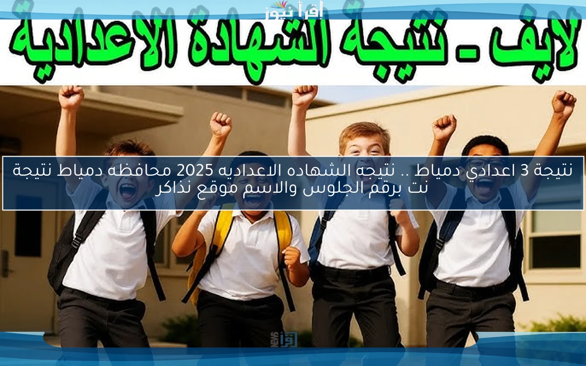 نتيجة 3 اعدادي دمياط بنسبة نجاح 74.61% .. نتيجه الشهاده الاعداديه 2025 محافظه دمياط نتيجة نت برقم الجلوس والاسم موقع نذاكر