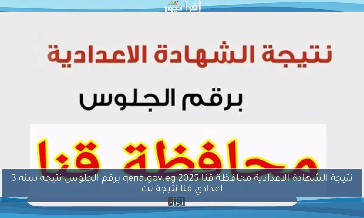 نتيجة الشهادة الاعدادية محافظة قنا 2025 qena.gov.eg برقم الجلوس نتيجه سنه 3 اعدادي قنا نتيجة نت