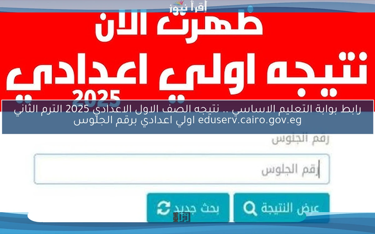 رابط بوابة التعليم الاساسي .. الأن نتيجه الصف الاول الاعدادي 2025 الترم الثاني eduserv.cairo.gov.eg اولي اعدادي برقم الجلوس