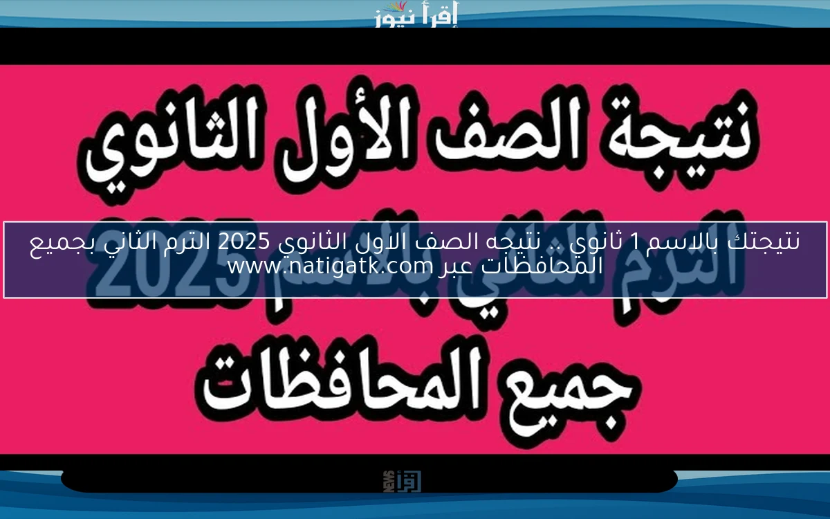 نتيجتك بالاسم 1 ثانوي Online .. نتيجه الصف الاول الثانوي 2025 الترم الثاني بجميع المحافظات عبر www.natigatk.com