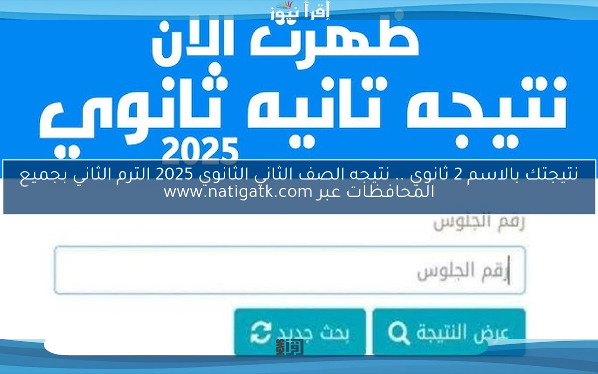 نتيجتك بالاسم 2 ثانوي Online .. نتيجه الصف الثاني الثانوي 2025 الترم الثاني بجميع المحافظات عبر www.natigatk.com