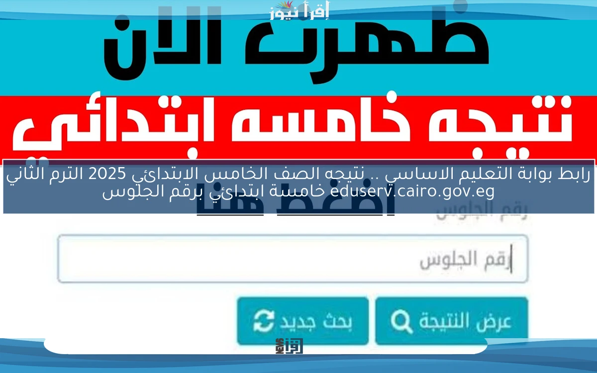 liNK رابط بوابة التعليم الاساسي .. نتيجه الصف الخامس الابتدائي 2025 الترم الثاني eduserv.cairo.gov.eg خامسة ابتدائي برقم الجلوس