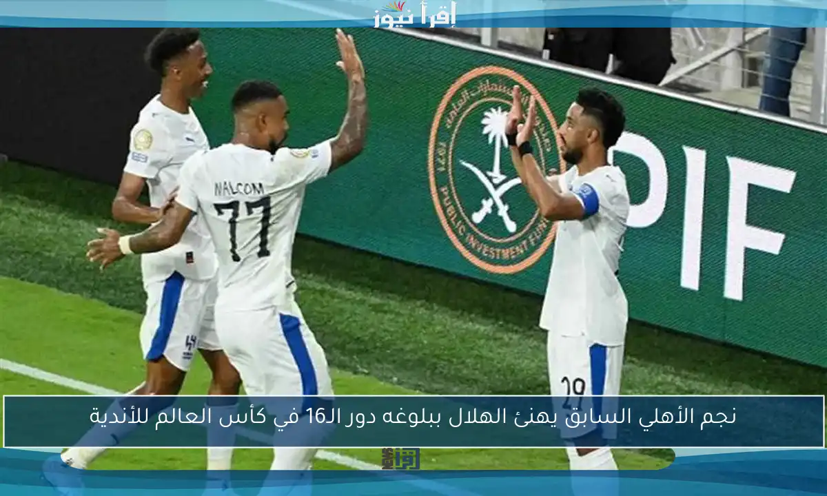 نجم الأهلي السابق يهنئ الهلال ببلوغه دور الـ16 في كأس العالم للأندية