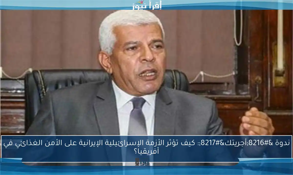 ندوة ‘أجريتك’: كيف تؤثر الأزمة الإسرائيلية الإيرانية على الأمن الغذائي في أفريقيا؟