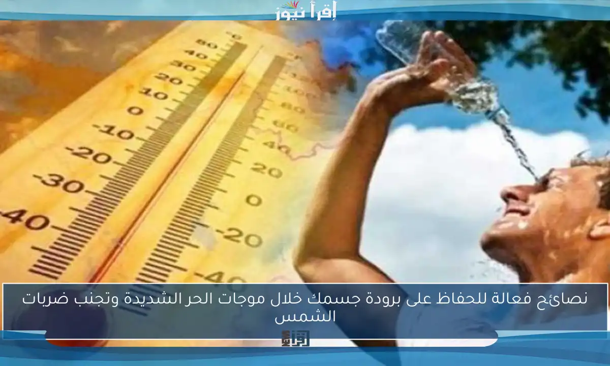 نصائح فعالة للحفاظ على برودة جسمك خلال موجات الحر الشديدة وتجنب ضربات الشمس