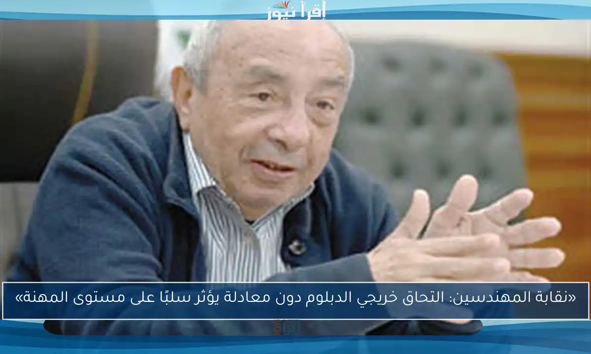 «نقابة المهندسين: التحاق خريجي الدبلوم دون معادلة يؤثر سلبًا على مستوى المهنة»