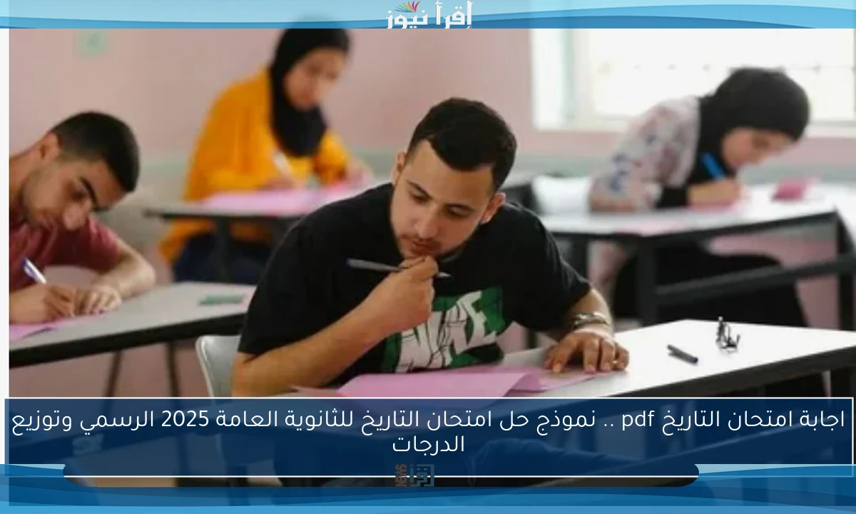 اجابة امتحان التاريخ pdf .. نموذج حل امتحان التاريخ للثانوية العامة 2025 الرسمي وتوزيع الدرجات