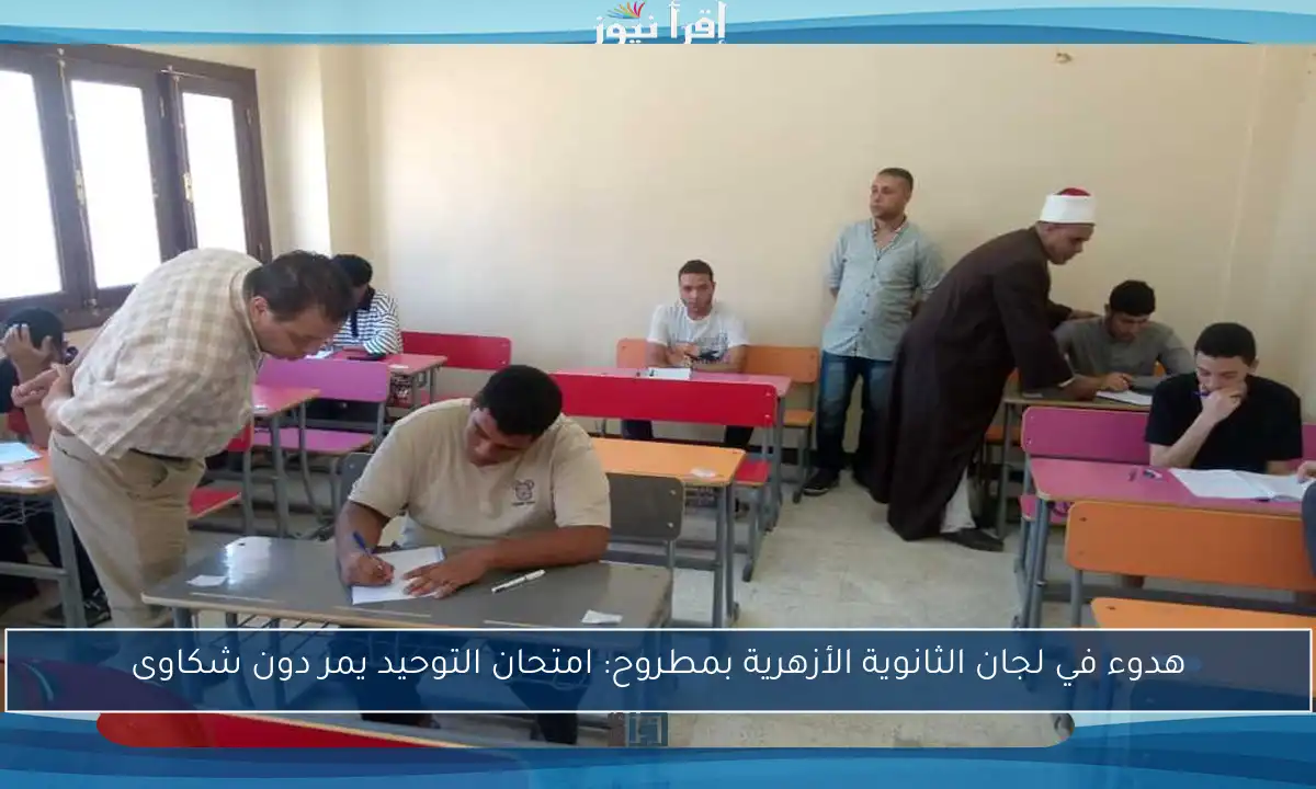 هدوء في لجان الثانوية الأزهرية بمطروح: امتحان التوحيد يمر دون شكاوى