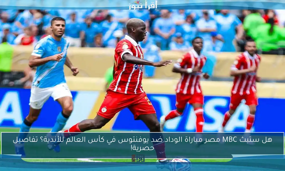 هل ستبث MBC مصر مباراة الوداد ضد يوفنتوس في كأس العالم للأندية؟ تفاصيل حصرية!