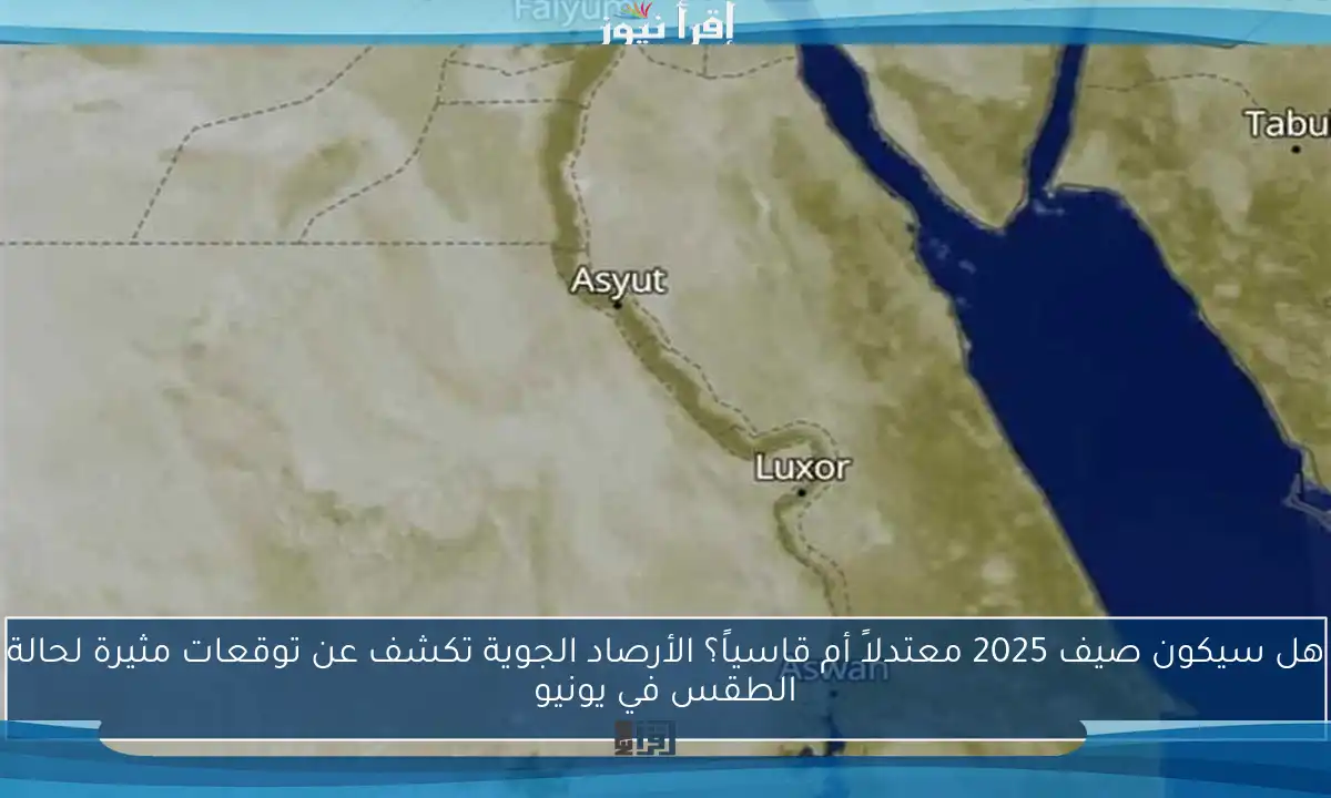 هل سيكون صيف 2025 معتدلاً أم قاسياً؟ الأرصاد الجوية تكشف عن توقعات مثيرة لحالة الطقس في يونيو