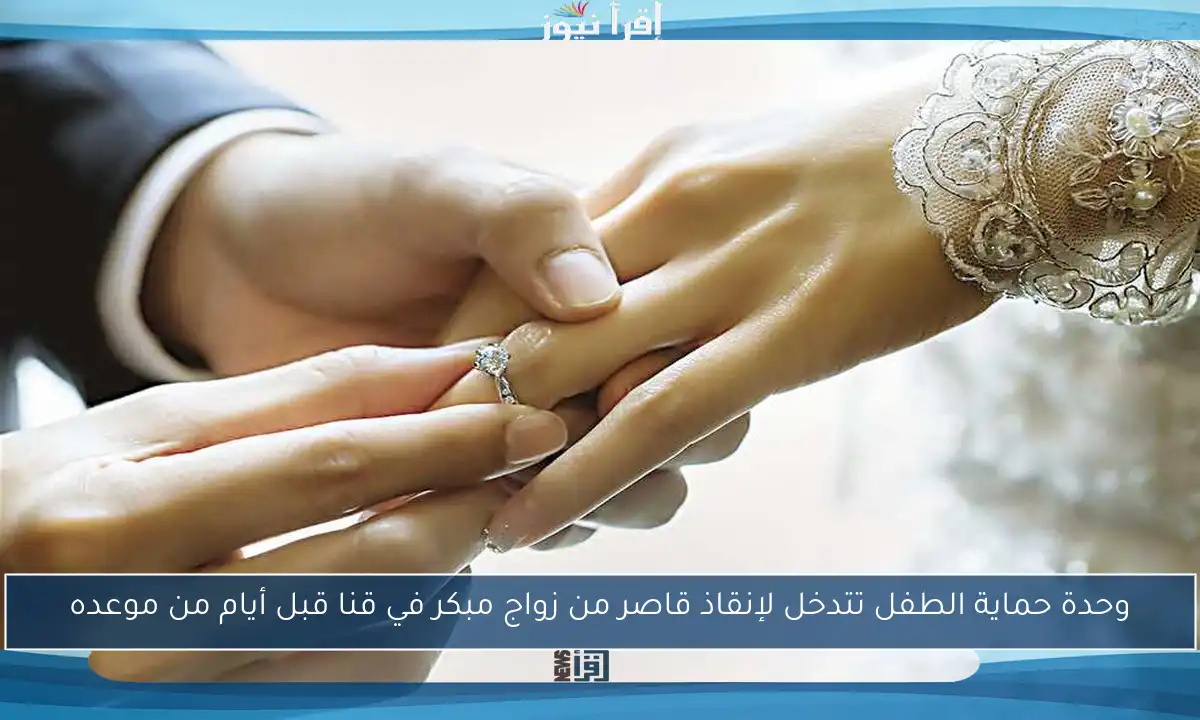 وحدة حماية الطفل تتدخل لإنقاذ قاصر من زواج مبكر في قنا قبل أيام من موعده