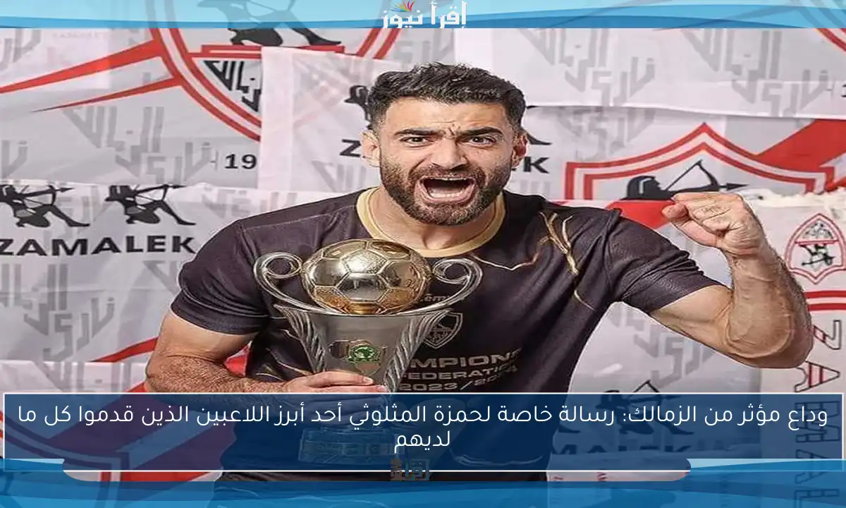 وداع مؤثر من الزمالك: رسالة خاصة لحمزة المثلوثي أحد أبرز اللاعبين الذين قدموا كل ما لديهم