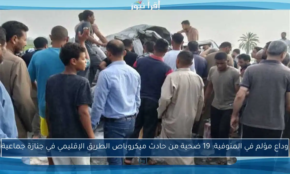 وداع مؤلم في المنوفية: 19 ضحية من حادث ميكروباص الطريق الإقليمي في جنازة جماعية
