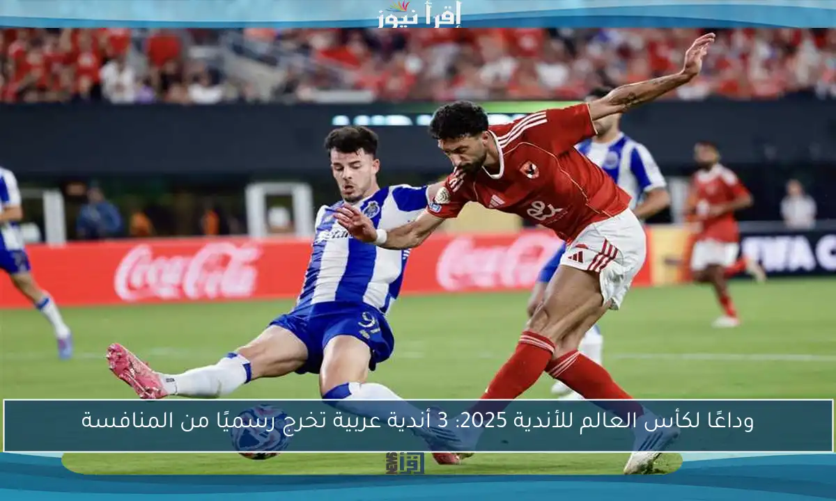 وداعًا لكأس العالم للأندية 2025: 3 أندية عربية تخرج رسميًا من المنافسة