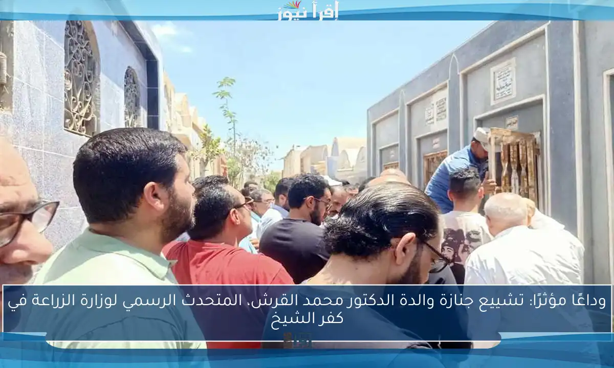 وداعًا مؤثرًا: تشييع جنازة والدة الدكتور محمد القرش، المتحدث الرسمي لوزارة الزراعة في كفر الشيخ