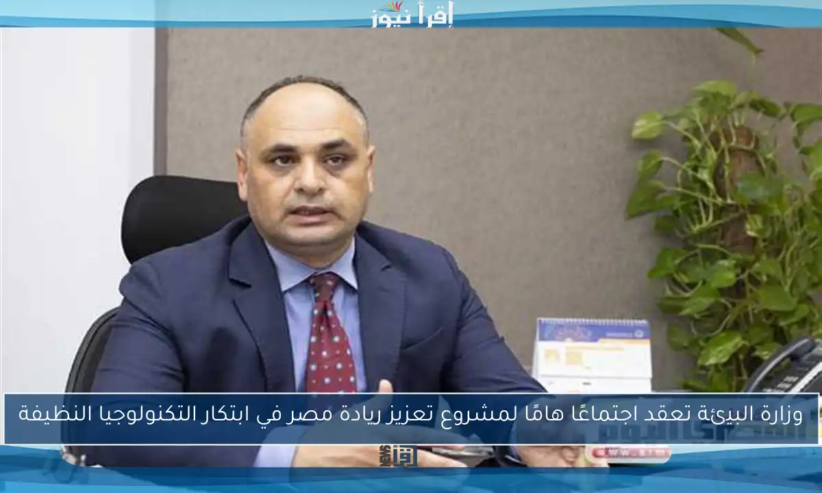 وزارة البيئة تعقد اجتماعًا هامًا لمشروع تعزيز ريادة مصر في ابتكار التكنولوجيا النظيفة