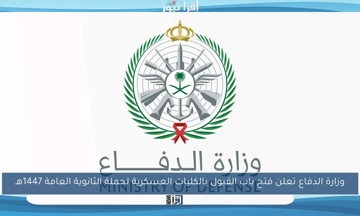 وزارة الدفاع تعلن فتح باب القبول بالكليات العسكرية لحملة الثانوية العامة 1447هـ
