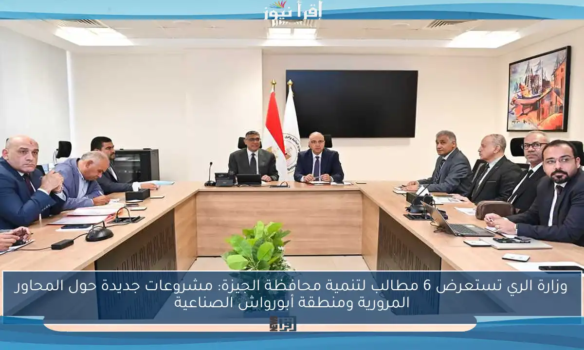 وزارة الري تستعرض 6 مطالب لتنمية محافظة الجيزة: مشروعات جديدة حول المحاور المرورية ومنطقة أبورواش الصناعية
